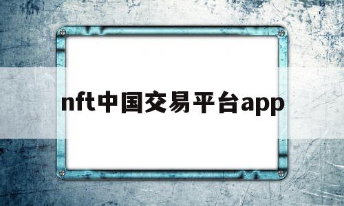nft中国交易平台app(nft中国交易平台王峰),nft中国交易平台app,信息,赚钱,app,第1张 nft中国交易平台app(nft中国交易平台王峰),nft中国交易平台app(nft中国交易平台王峰),nft中国交易平台app,信息,赚钱,app,第1张