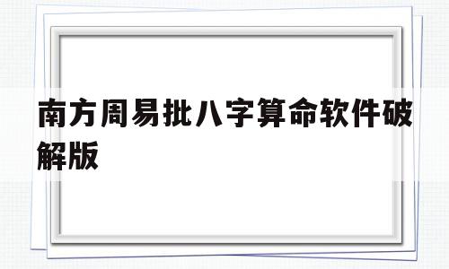 南方周易批八字算命软件破解版(南方批八字软件下载),南方周易批八字算命软件破解版,微信,投资,软件下载,第1张 南方周易批八字算命软件破解版(南方批八字软件下载),南方周易批八字算命软件破解版(南方批八字软件下载),南方周易批八字算命软件破解版,微信,投资,软件下载,第1张