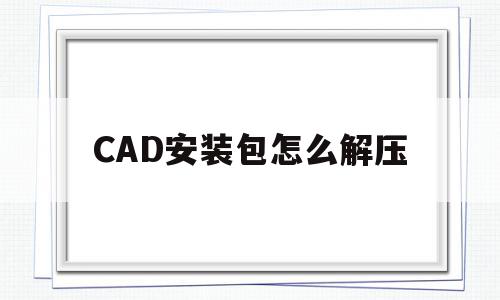 CAD安装包怎么解压(CAD安装包怎么解压才出现管理员身份运行),CAD安装包怎么解压(CAD安装包怎么解压才出现管理员身份运行),CAD安装包怎么解压,文章,微信,论坛,第1张