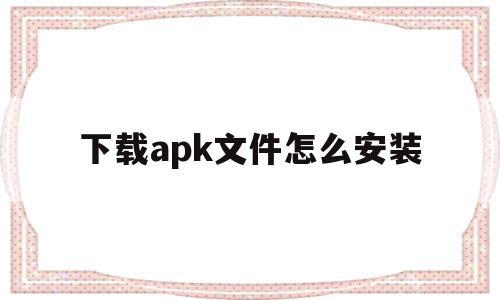 下载apk文件怎么安装(苹果手机下载apk文件怎么安装),下载apk文件怎么安装(苹果手机下载apk文件怎么安装),下载apk文件怎么安装,安卓,苹果,91,第1张