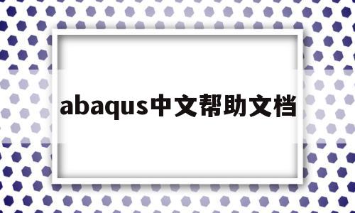 abaqus中文帮助文档(abaqus如何使用帮助文档)