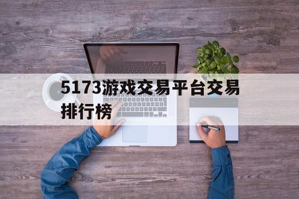 5173游戏交易平台交易排行榜(5173游戏交易平台交易排行榜在哪看),5173游戏交易平台交易排行榜(5173游戏交易平台交易排行榜在哪看),5173游戏交易平台交易排行榜,账号,app,排名,第1张
