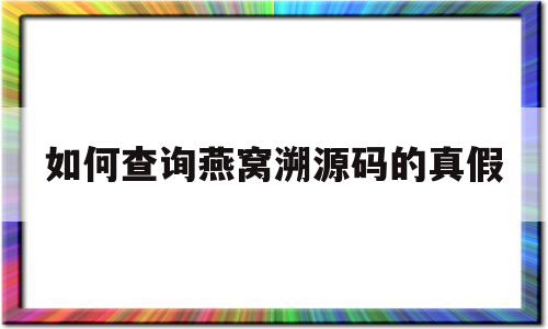 如何查询燕窝溯源码的真假(如何查询燕窝溯源码的真假啊)