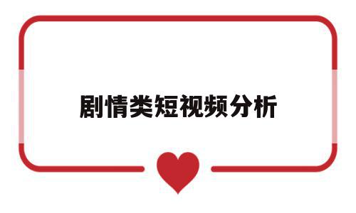 剧情类短视频分析(剧情类短视频分析怎么做),剧情类短视频分析(剧情类短视频分析怎么做),剧情类短视频分析,文章,视频,账号,第1张