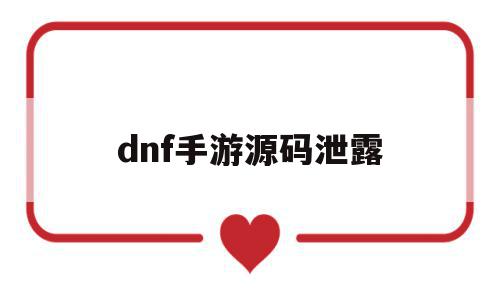 dnf手游源码泄露(dnf手游内测码放码网址),dnf手游源码泄露,信息,源码,账号,第1张 dnf手游源码泄露(dnf手游内测码放码网址),dnf手游源码泄露(dnf手游内测码放码网址),dnf手游源码泄露,信息,源码,账号,第1张