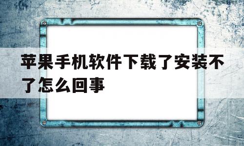 苹果手机软件下载了安装不了怎么回事(苹果手机软件下载好了安装不了怎么回事),苹果手机软件下载了安装不了怎么回事,账号,APP,苹果,第1张 苹果手机软件下载了安装不了怎么回事(苹果手机软件下载好了安装不了怎么回事),苹果手机软件下载了安装不了怎么回事(苹果手机软件下载好了安装不了怎么回事),苹果手机软件下载了安装不了怎么回事,账号,APP,苹果,第1张