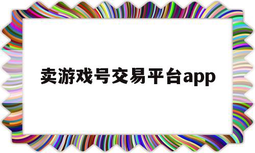 卖游戏号交易平台app(卖游戏号的正规交易平台),卖游戏号交易平台app(卖游戏号的正规交易平台),卖游戏号交易平台app,源码,微信,app,第1张