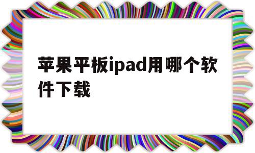 苹果平板ipad用哪个软件下载(苹果平板用什么软件下载),苹果平板ipad用哪个软件下载,信息,微信,苹果,第1张 苹果平板ipad用哪个软件下载(苹果平板用什么软件下载),苹果平板ipad用哪个软件下载(苹果平板用什么软件下载),苹果平板ipad用哪个软件下载,信息,微信,苹果,第1张