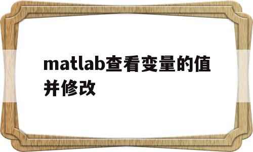matlab查看变量的值并修改(matlab如何查看变量的值),matlab查看变量的值并修改(matlab如何查看变量的值),matlab查看变量的值并修改,信息,账号,黄色,第1张