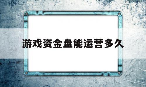 游戏资金盘能运营多久(关于资金盘游戏博文),游戏资金盘能运营多久(关于资金盘游戏博文),游戏资金盘能运营多久,账号,赚钱,app,第1张