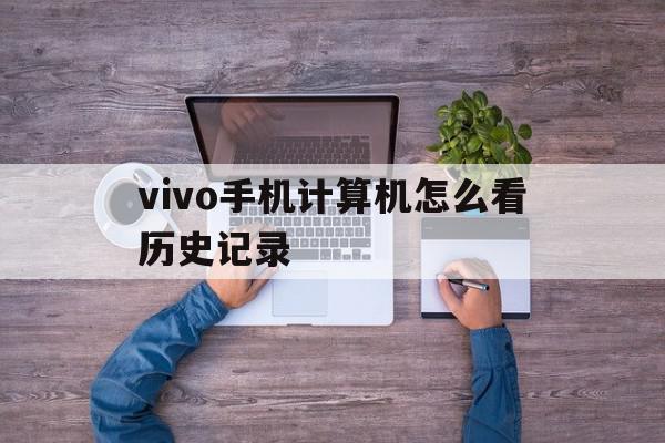 vivo手机计算机怎么看历史记录(vivo手机计算机怎么查看历史记录),vivo手机计算机怎么看历史记录(vivo手机计算机怎么查看历史记录),vivo手机计算机怎么看历史记录,浏览器,手机计算机怎么看历史记录,第1张
