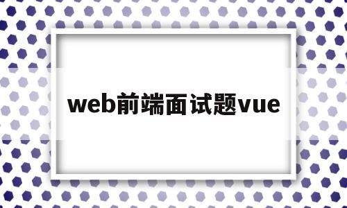 web前端面试题vue(web前端面试题及答案2021),web前端面试题vue,app,第1张 web前端面试题vue(web前端面试题及答案2021),web前端面试题vue(web前端面试题及答案2021),web前端面试题vue,app,第1张