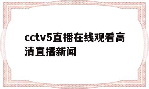cctv5直播在线观看高清直播新闻(cctv5在线直播观看高清手机版 新闻)