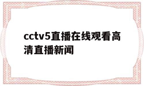 cctv5直播在线观看高清直播新闻(cctv5在线直播观看高清手机版 新闻),cctv5直播在线观看高清直播新闻(cctv5在线直播观看高清手机版 新闻),cctv5直播在线观看高清直播新闻,视频,手机端,手机版,第1张