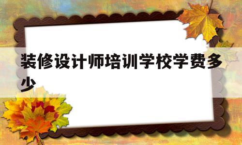 装修设计师培训学校学费多少(装修设计师培训学校学费多少昆明),装修设计师培训学校学费多少(装修设计师培训学校学费多少昆明),装修设计师培训学校学费多少,信息,营销,免费,第1张