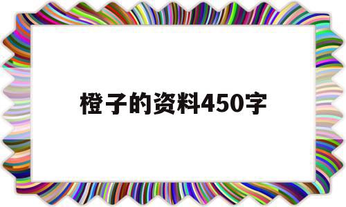 橙子的资料450字(橙子的简介作文350字),橙子的资料450字,苹果,第1张 橙子的资料450字(橙子的简介作文350字),橙子的资料450字(橙子的简介作文350字),橙子的资料450字,苹果,第1张
