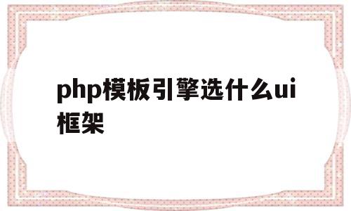 php模板引擎选什么ui框架(php模板引擎选什么ui框架好用),php模板引擎选什么ui框架(php模板引擎选什么ui框架好用),php模板引擎选什么ui框架,模板,第1张