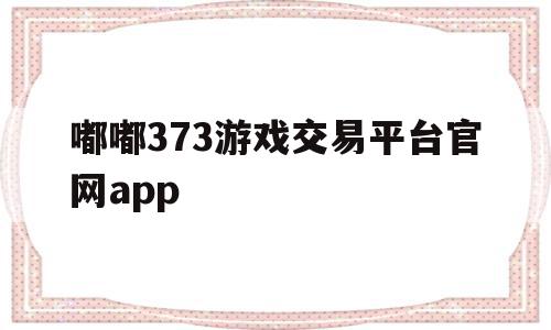 嘟嘟373游戏交易平台官网app(嘟嘟网络游戏交易平台可信度高吗?),嘟嘟373游戏交易平台官网app(嘟嘟网络游戏交易平台可信度高吗?),嘟嘟373游戏交易平台官网app,app,交易平台,游戏交易平台,第1张