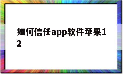 如何信任app软件苹果12(如何信任app软件苹果12手机),如何信任app软件苹果12(如何信任app软件苹果12手机),如何信任app软件苹果12,信息,APP,苹果,第1张