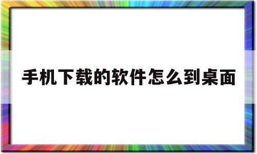 手机下载的软件怎么到桌面(手机下载的软件怎么到桌面上),手机下载的软件怎么到桌面(手机下载的软件怎么到桌面上),手机下载的软件怎么到桌面,安卓,跳转,应用商店,第1张