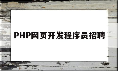 PHP网页开发程序员招聘(php网站程序开发工程师招聘)