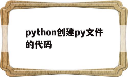 python创建py文件的代码(python38新建py文件)