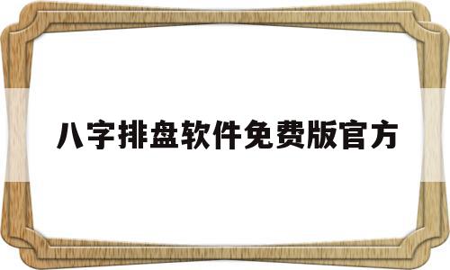 八字排盘软件免费版官方(八字排盘软件免费版官方网站),八字排盘软件免费版官方(八字排盘软件免费版官方网站),八字排盘软件免费版官方,信息,APP,安卓,第1张