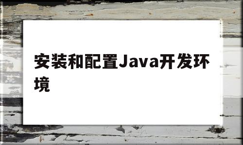 安装和配置Java开发环境(安装java要配置环境变量吗),安装和配置Java开发环境,百度,java,高级,第1张 安装和配置Java开发环境(安装java要配置环境变量吗),安装和配置Java开发环境(安装java要配置环境变量吗),安装和配置Java开发环境,百度,java,高级,第1张