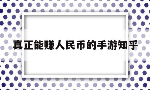 真正能赚人民币的手游知乎(真正能赚人民币的手游知乎),真正能赚人民币的手游知乎(真正能赚人民币的手游知乎),真正能赚人民币的手游知乎,信息,文章,视频,第1张