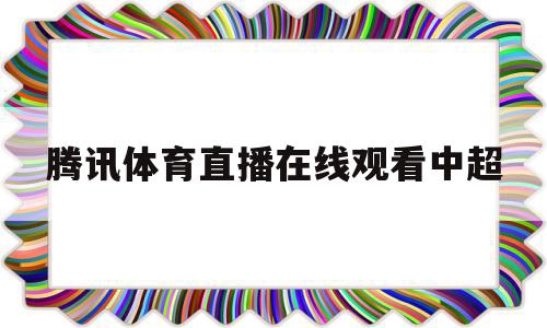 腾讯体育直播在线观看中超(腾讯体育直播在线观看中超2023年第四轮)