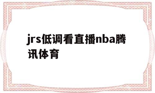 jrs低调看直播nba腾讯体育(jrs低调看直播nba178)