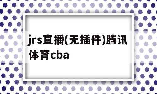 jrs直播(无插件)腾讯体育cba(jrs直播无插件腾讯体育nba湖人火箭76人),jrs直播(无插件)腾讯体育cba(jrs直播无插件腾讯体育nba湖人火箭76人),jrs直播(无插件)腾讯体育cba,第1张