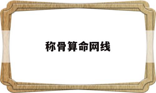 称骨算命网线(称骨算命几斤几两详解),称骨算命网线(称骨算命几斤几两详解),称骨算命网线,免费,周易算命,袁天罡称骨算命,第1张