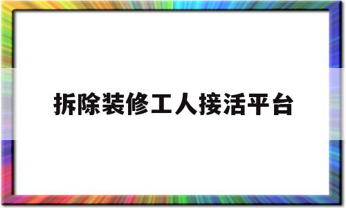 拆除装修工人接活平台(装修拆除工人多少钱一天),拆除装修工人接活平台(装修拆除工人多少钱一天),拆除装修工人接活平台,信息,APP,app,第1张