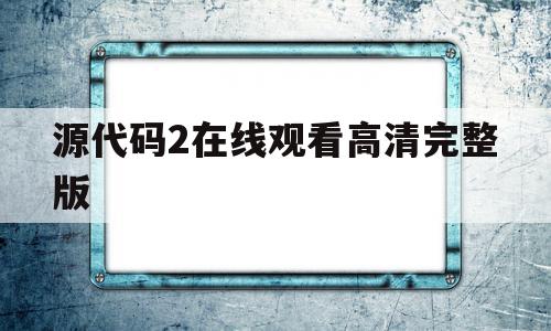 源代码2在线观看高清完整版(源代码2电影在线观看)