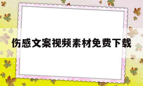 伤感文案视频素材免费下载(伤感文案视频素材免费下载大全),伤感文案视频素材免费下载(伤感文案视频素材免费下载大全),伤感文案视频素材免费下载,视频,账号,APP,第1张