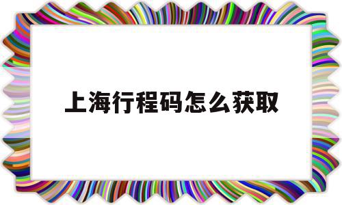 上海行程码怎么获取(上海行程码怎么看),上海行程码怎么获取(上海行程码怎么看),上海行程码怎么获取,信息,部位,第1张