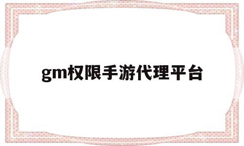gm权限手游代理平台(gm权限手游代理平台是什么),gm权限手游代理平台(gm权限手游代理平台是什么),gm权限手游代理平台,百度,代理平台,第1张