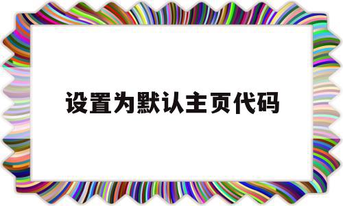 设置为默认主页代码(设置为默认主页代码怎么取消),设置为默认主页代码,百度,浏览器,跳转,第1张 设置为默认主页代码(设置为默认主页代码怎么取消),设置为默认主页代码(设置为默认主页代码怎么取消),设置为默认主页代码,百度,浏览器,跳转,第1张