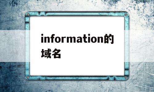 information的域名的简单介绍,information的域名的简单介绍,information的域名,信息,注册机,网络公司,第1张