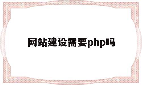 网站建设需要php吗(网站建设需要营业执照吗)