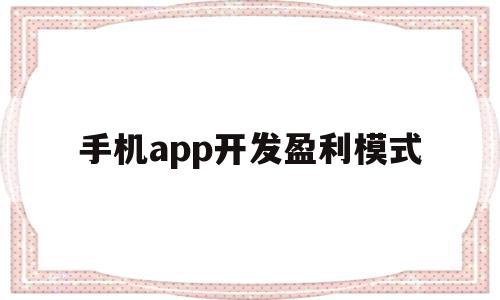 手机app开发盈利模式(手机app开发盈利模式是什么),手机app开发盈利模式(手机app开发盈利模式是什么),手机app开发盈利模式,信息,百度,微信,第1张
