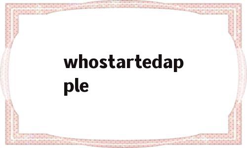whostartedapple的简单介绍,whostartedapple,安卓,苹果,app,第1张 whostartedapple的简单介绍,whostartedapple的简单介绍,whostartedapple,安卓,苹果,app,第1张