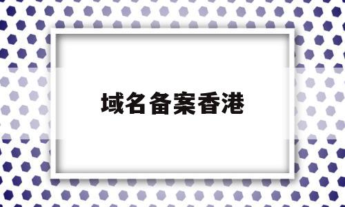 域名备案香港(香港域名备案查询),域名备案香港(香港域名备案查询),域名备案香港,信息,排名,免费,第1张