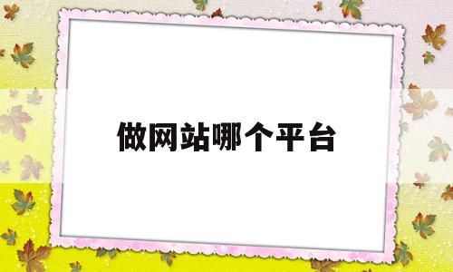 做网站哪个平台(做网站哪个平台好一点),做网站哪个平台(做网站哪个平台好一点),做网站哪个平台,信息,文章,视频,第1张