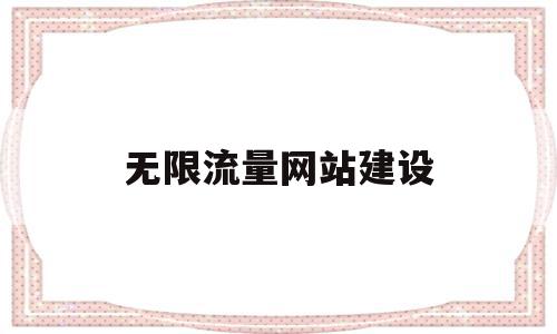 无限流量网站建设(无限流量指的是什么意思),无限流量网站建设(无限流量指的是什么意思),无限流量网站建设,信息,百度,排名,第1张