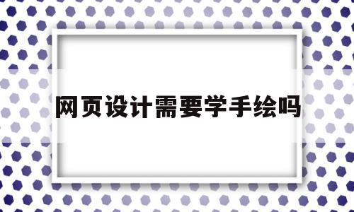 网页设计需要学手绘吗(网页设计师需要美术基础吗)