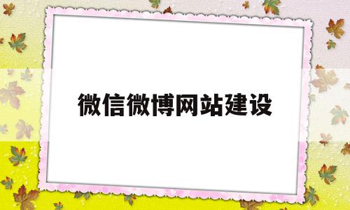 微信微博网站建设(微信微博网站建设管理情况)