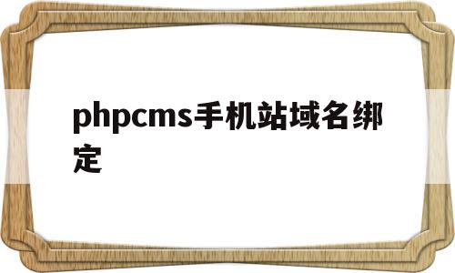 phpcms手机站域名绑定(手机网站显示域名未绑定怎么解决)