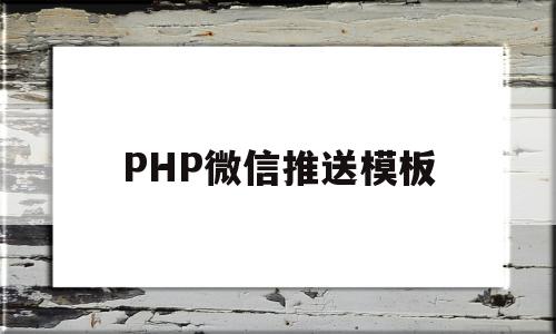 PHP微信推送模板(php消息实时推送完整示例),PHP微信推送模板(php消息实时推送完整示例),PHP微信推送模板,信息,文章,视频,第1张